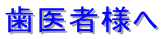 歯医者様へ 