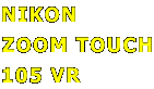 NIKON
ZOOM TOUCH
105 VR
